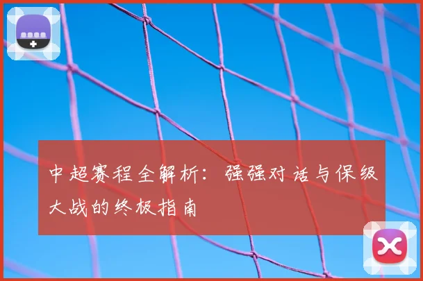 中超赛程全解析:强强对话与保级大战的终极指南