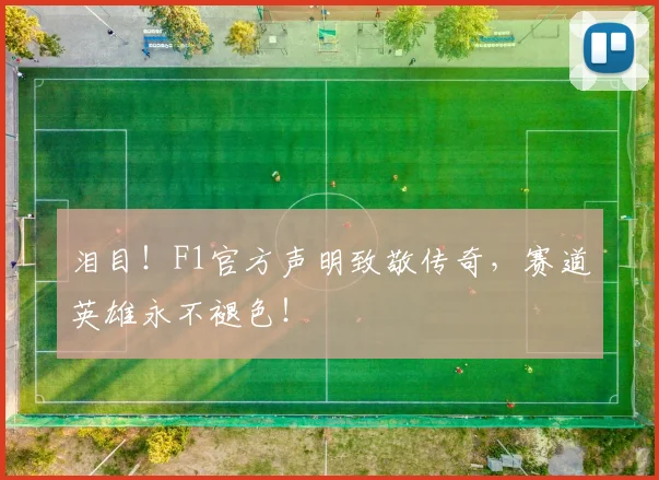 泪目！F1官方声明致敬传奇，赛道英雄永不褪色！
