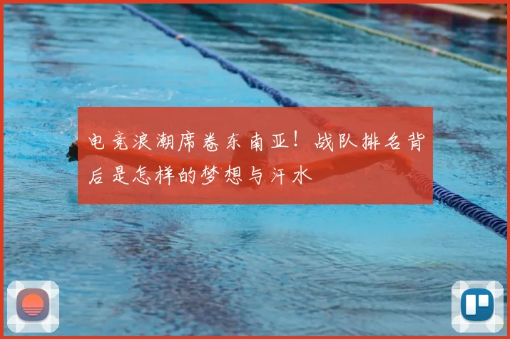 电竞浪潮席卷东南亚！战队排名背后是怎样的梦想与汗水