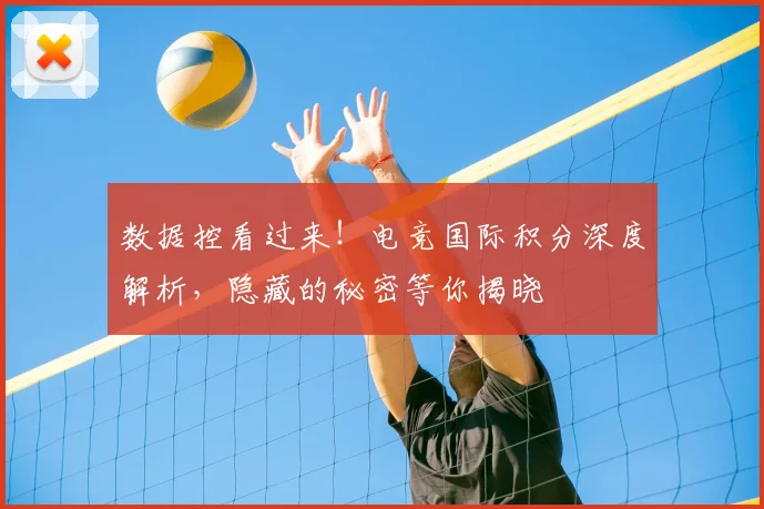 数据控看过来！电竞国际积分深度解析，隐藏的秘密等你揭晓