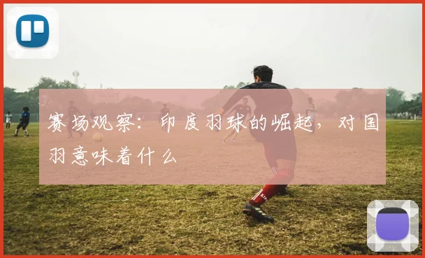 赛场观察：印度羽球的崛起，对国羽意味着什么