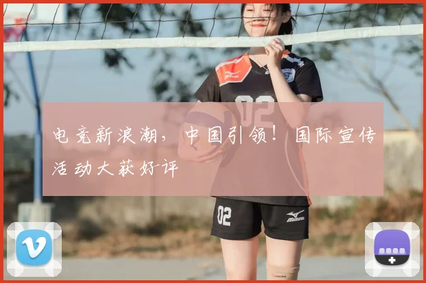电竞新浪潮，中国引领！国际宣传活动大获好评