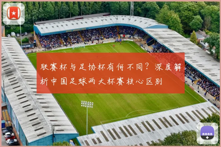 联赛杯与足协杯有何不同？深度解析中国足球两大杯赛核心区别