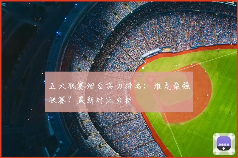 五大联赛综合实力排名：谁是最强联赛？最新对比分析