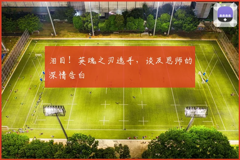 泪目！英魂之刃选手，谈及恩师的深情告白