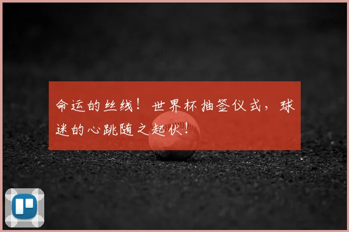 命运的丝线！世界杯抽签仪式，球迷的心跳随之起伏！